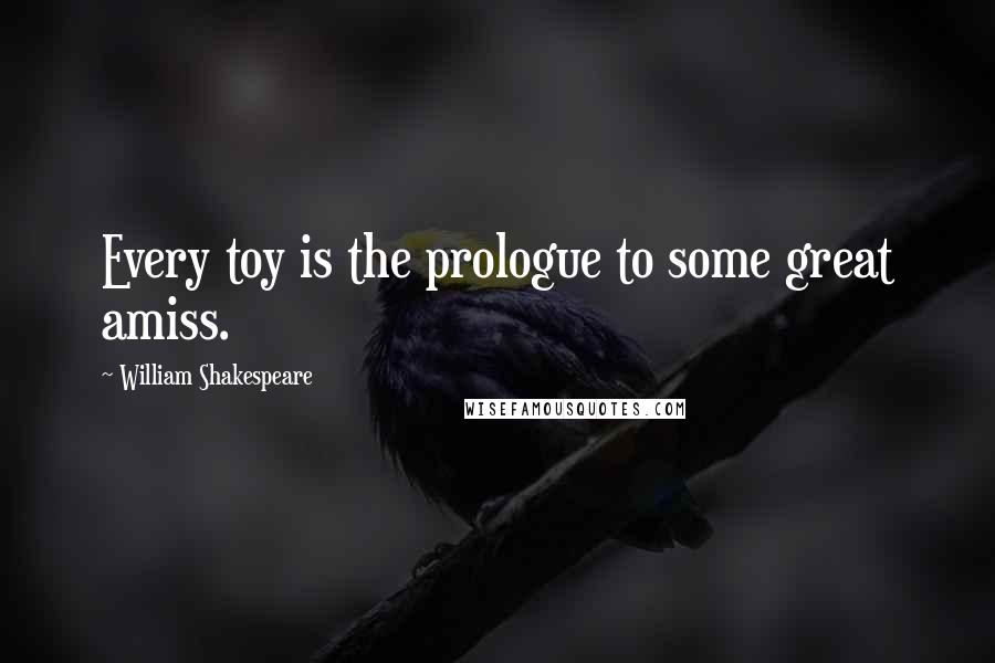 William Shakespeare Quotes: Every toy is the prologue to some great amiss.