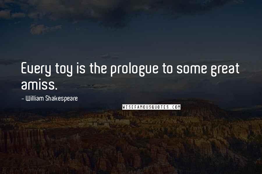 William Shakespeare Quotes: Every toy is the prologue to some great amiss.