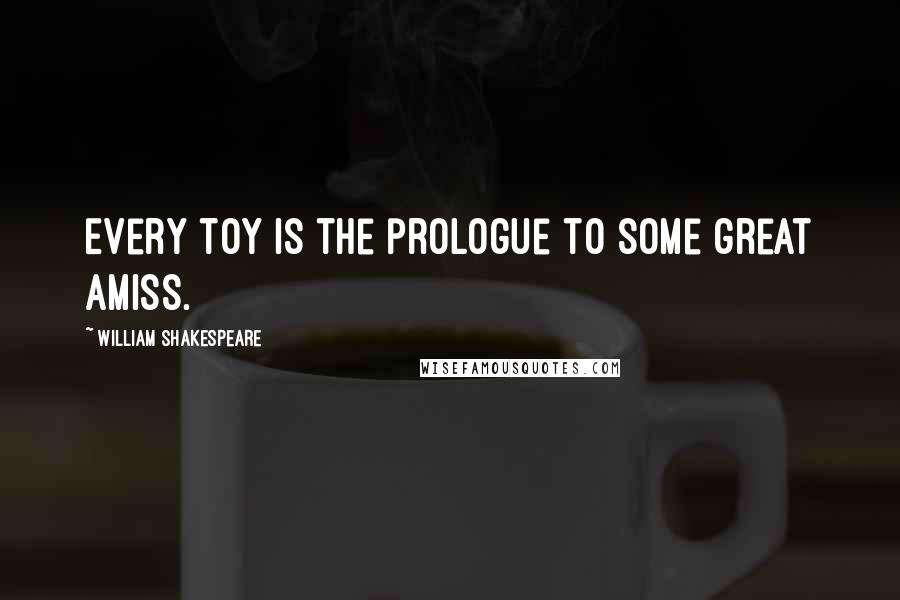 William Shakespeare Quotes: Every toy is the prologue to some great amiss.