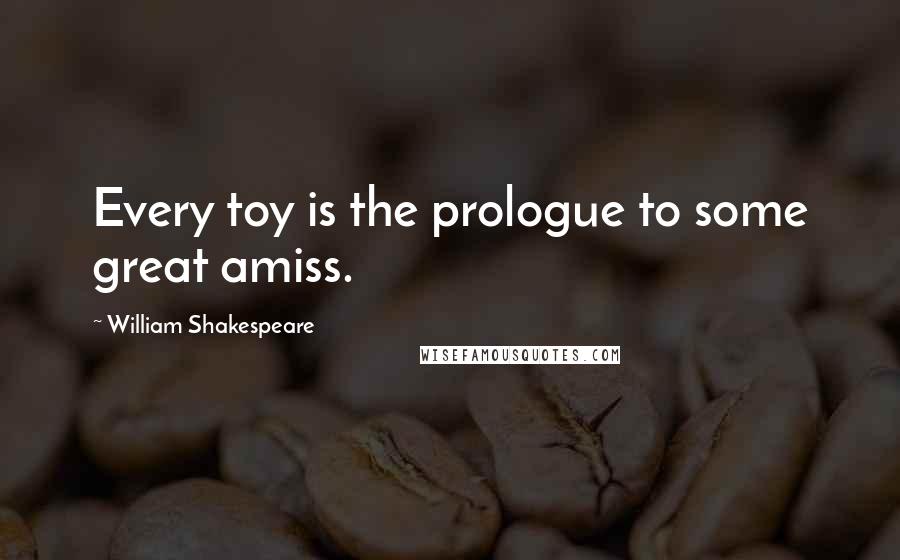 William Shakespeare Quotes: Every toy is the prologue to some great amiss.