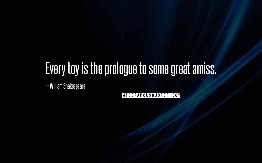 William Shakespeare Quotes: Every toy is the prologue to some great amiss.