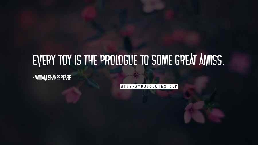 William Shakespeare Quotes: Every toy is the prologue to some great amiss.