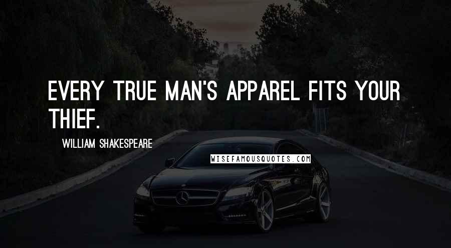 William Shakespeare Quotes: Every true man's apparel fits your thief.