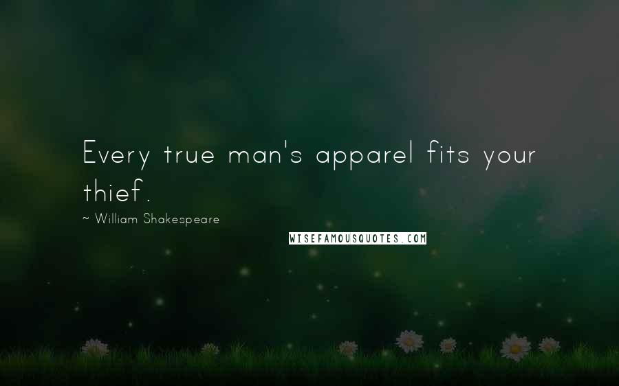 William Shakespeare Quotes: Every true man's apparel fits your thief.