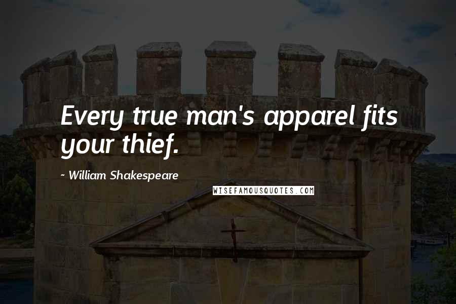 William Shakespeare Quotes: Every true man's apparel fits your thief.