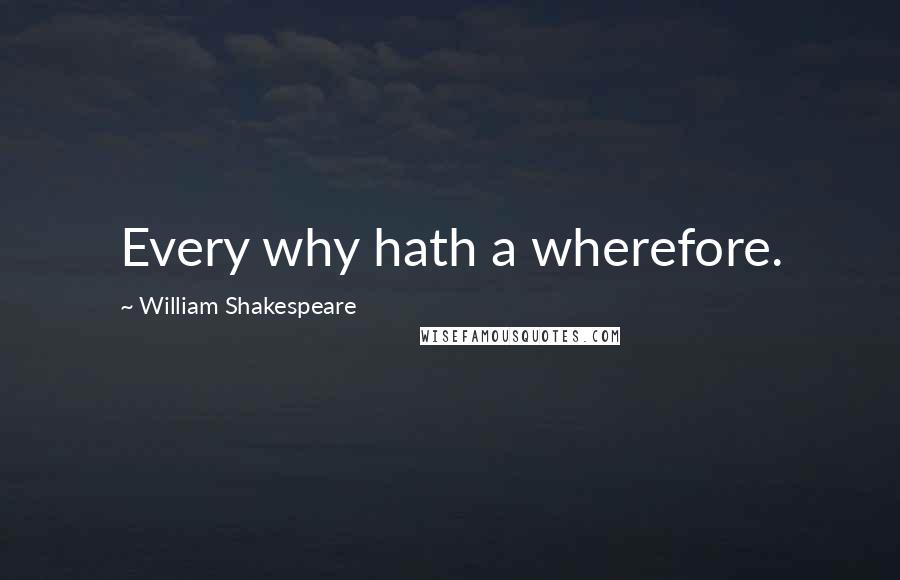 William Shakespeare Quotes: Every why hath a wherefore.