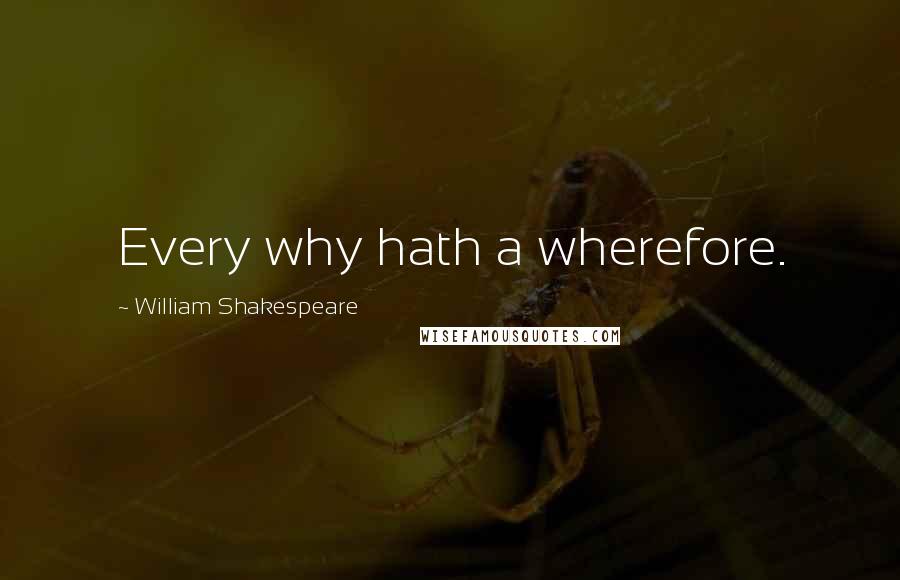 William Shakespeare Quotes: Every why hath a wherefore.