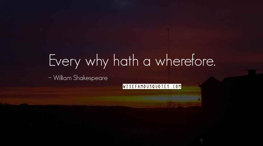 William Shakespeare Quotes: Every why hath a wherefore.