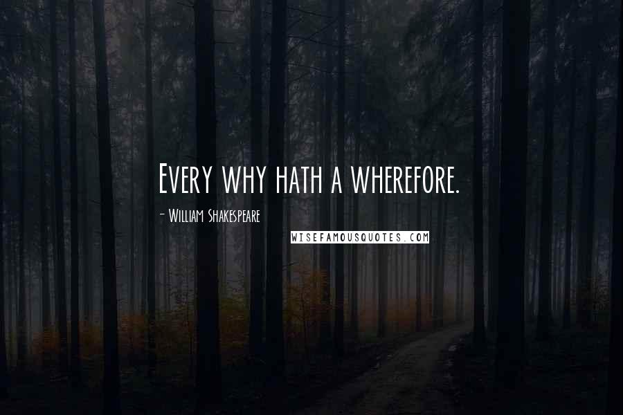 William Shakespeare Quotes: Every why hath a wherefore.