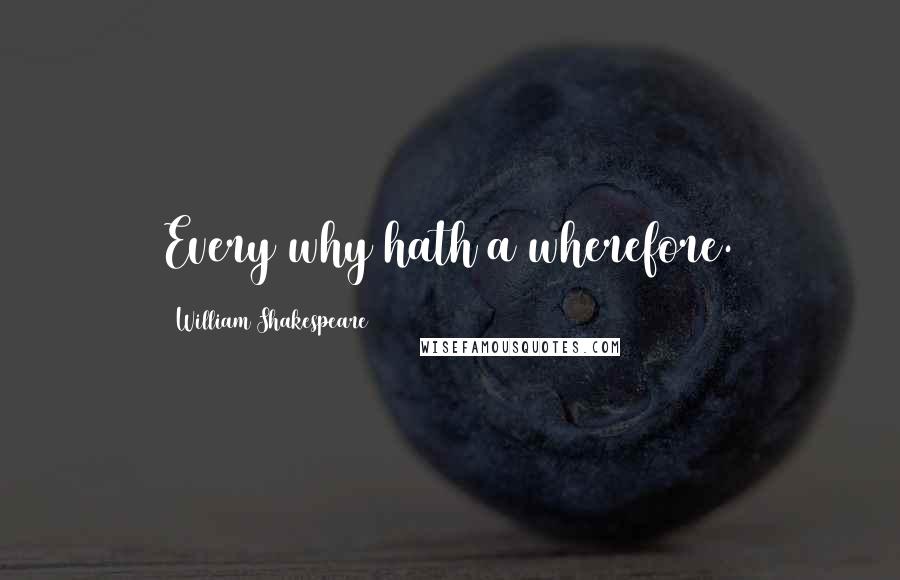 William Shakespeare Quotes: Every why hath a wherefore.