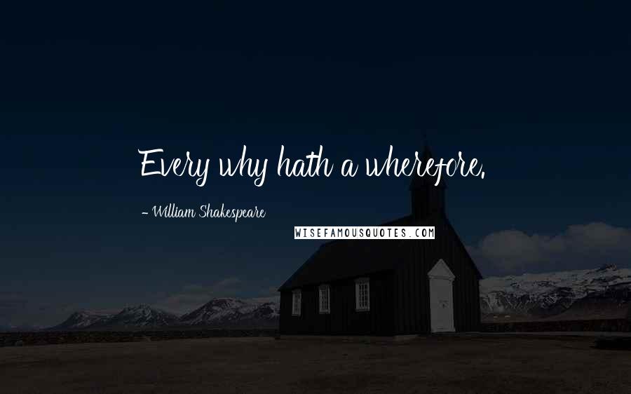 William Shakespeare Quotes: Every why hath a wherefore.