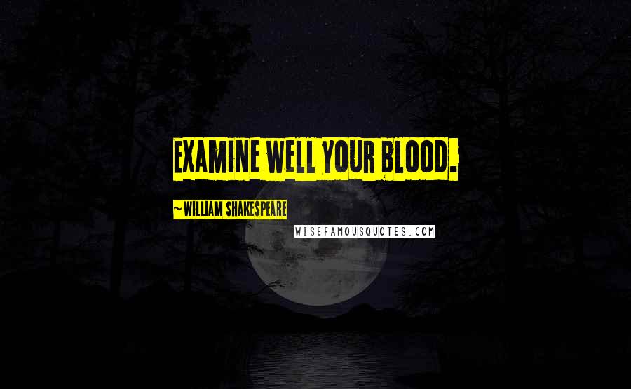 William Shakespeare Quotes: Examine well your blood.