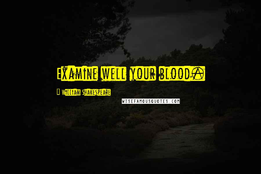 William Shakespeare Quotes: Examine well your blood.
