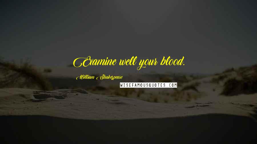 William Shakespeare Quotes: Examine well your blood.