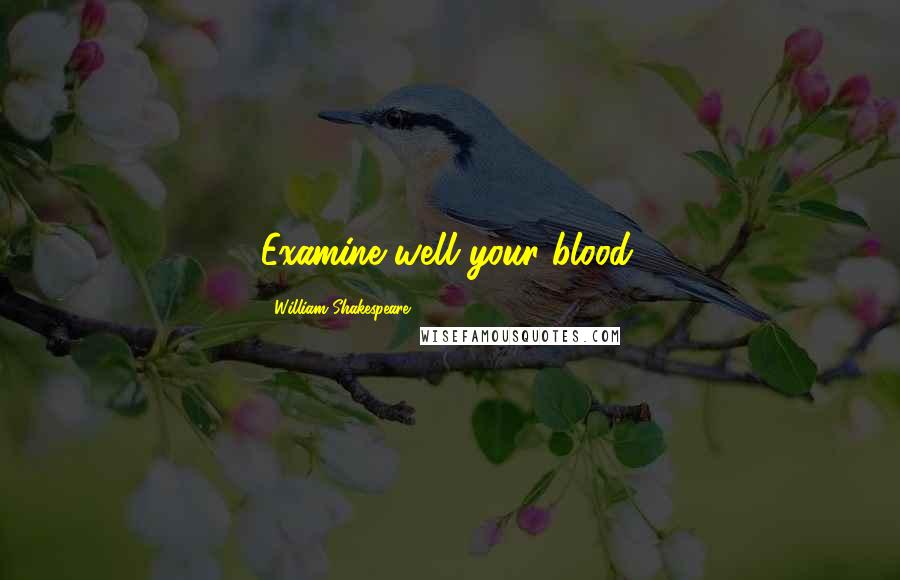 William Shakespeare Quotes: Examine well your blood.