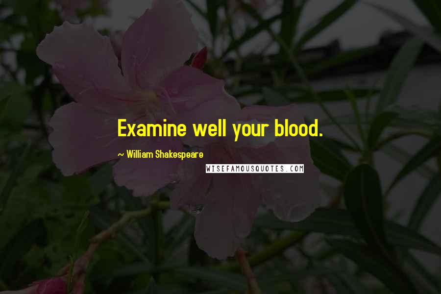 William Shakespeare Quotes: Examine well your blood.