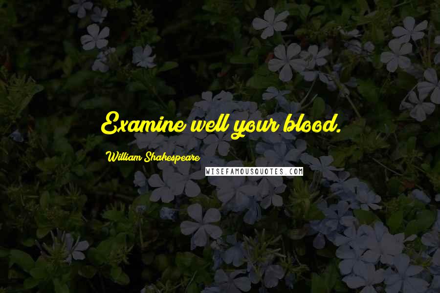 William Shakespeare Quotes: Examine well your blood.