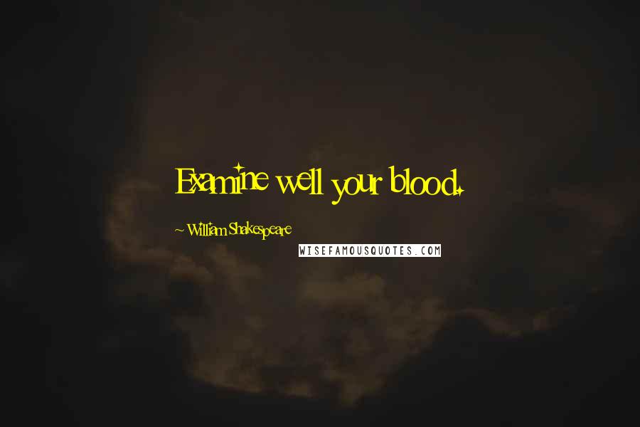 William Shakespeare Quotes: Examine well your blood.