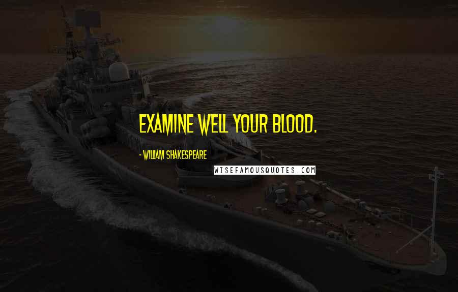 William Shakespeare Quotes: Examine well your blood.