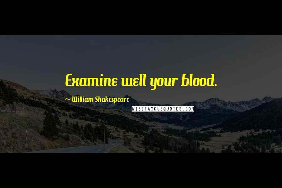 William Shakespeare Quotes: Examine well your blood.