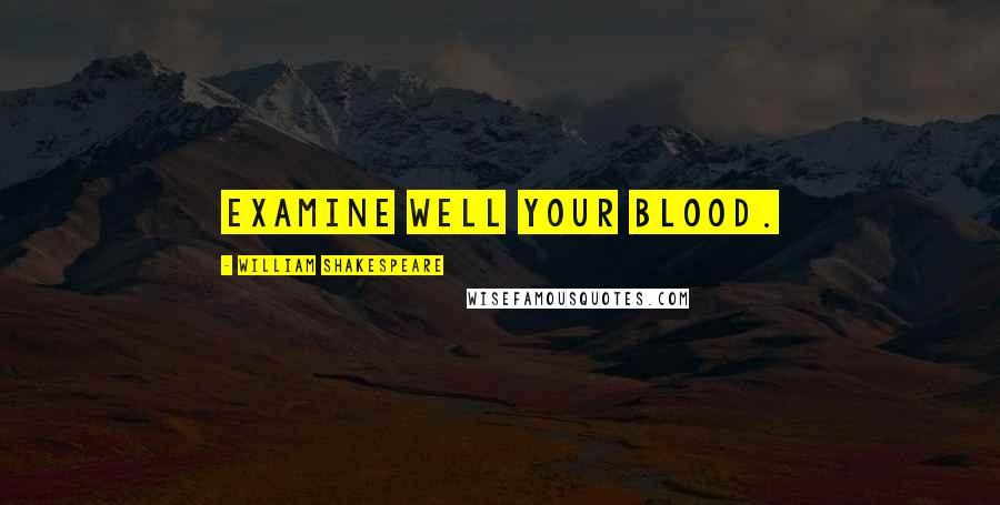 William Shakespeare Quotes: Examine well your blood.