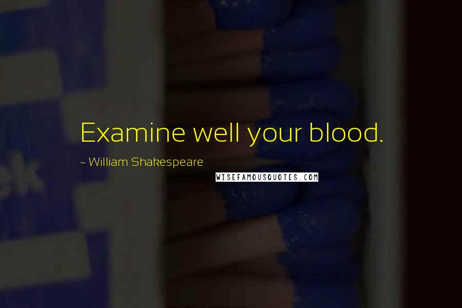 William Shakespeare Quotes: Examine well your blood.