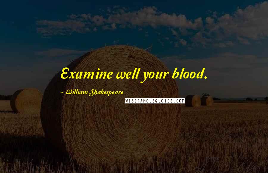 William Shakespeare Quotes: Examine well your blood.