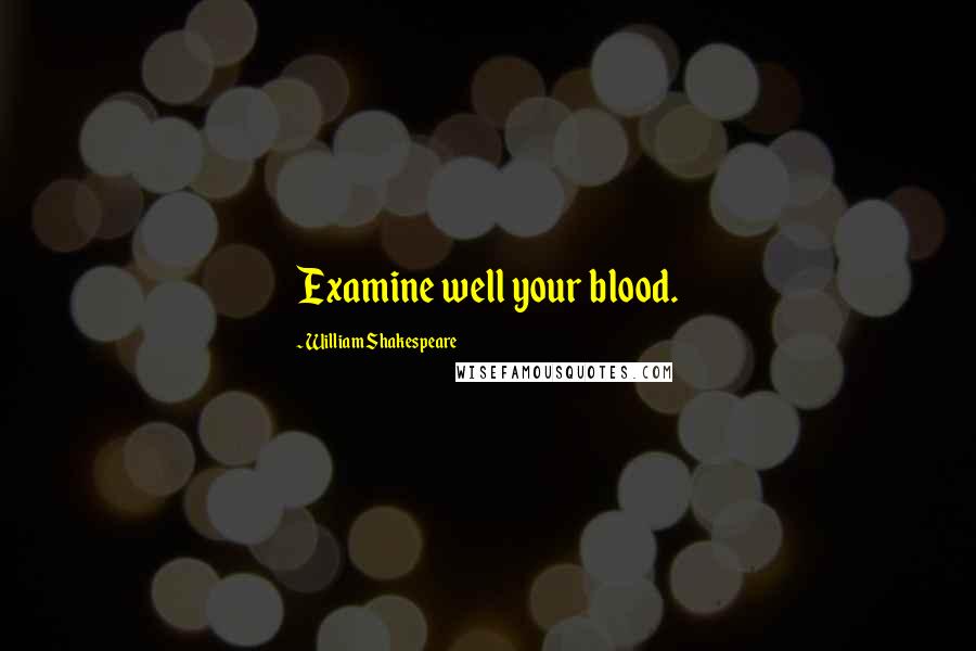 William Shakespeare Quotes: Examine well your blood.