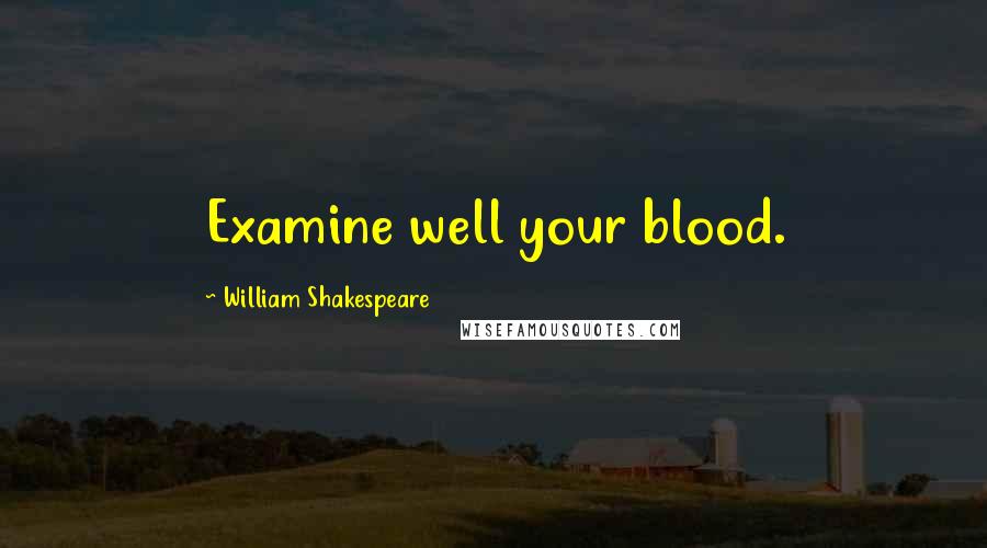 William Shakespeare Quotes: Examine well your blood.