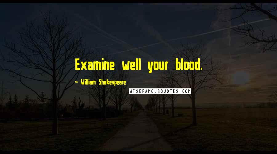William Shakespeare Quotes: Examine well your blood.