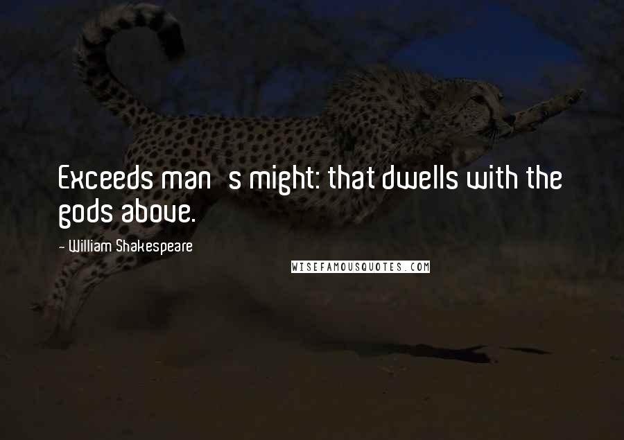 William Shakespeare Quotes: Exceeds man's might: that dwells with the gods above.