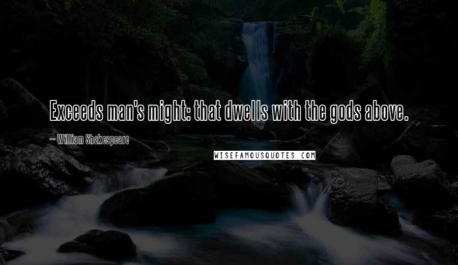 William Shakespeare Quotes: Exceeds man's might: that dwells with the gods above.