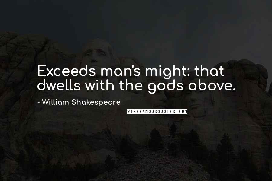 William Shakespeare Quotes: Exceeds man's might: that dwells with the gods above.