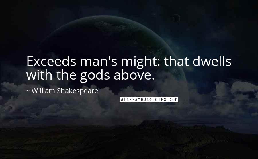 William Shakespeare Quotes: Exceeds man's might: that dwells with the gods above.