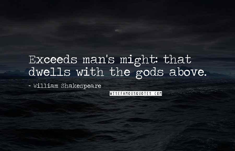 William Shakespeare Quotes: Exceeds man's might: that dwells with the gods above.