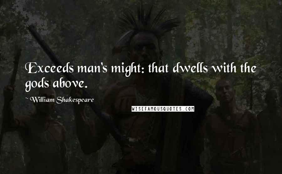 William Shakespeare Quotes: Exceeds man's might: that dwells with the gods above.