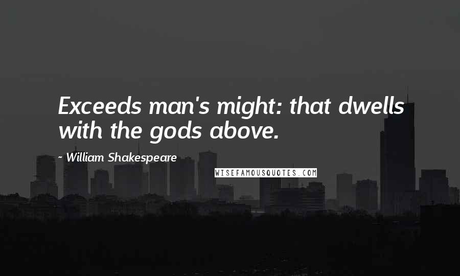 William Shakespeare Quotes: Exceeds man's might: that dwells with the gods above.