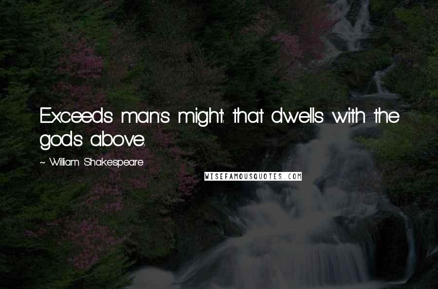 William Shakespeare Quotes: Exceeds man's might: that dwells with the gods above.