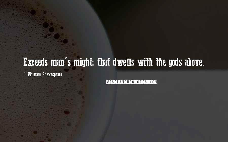 William Shakespeare Quotes: Exceeds man's might: that dwells with the gods above.