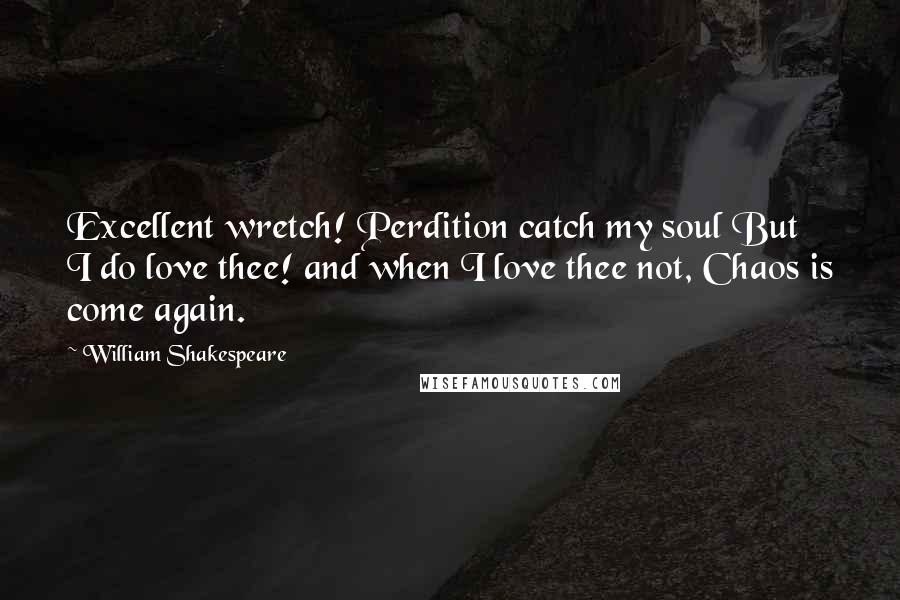 William Shakespeare Quotes: Excellent wretch! Perdition catch my soul But I do love thee! and when I love thee not, Chaos is come again.