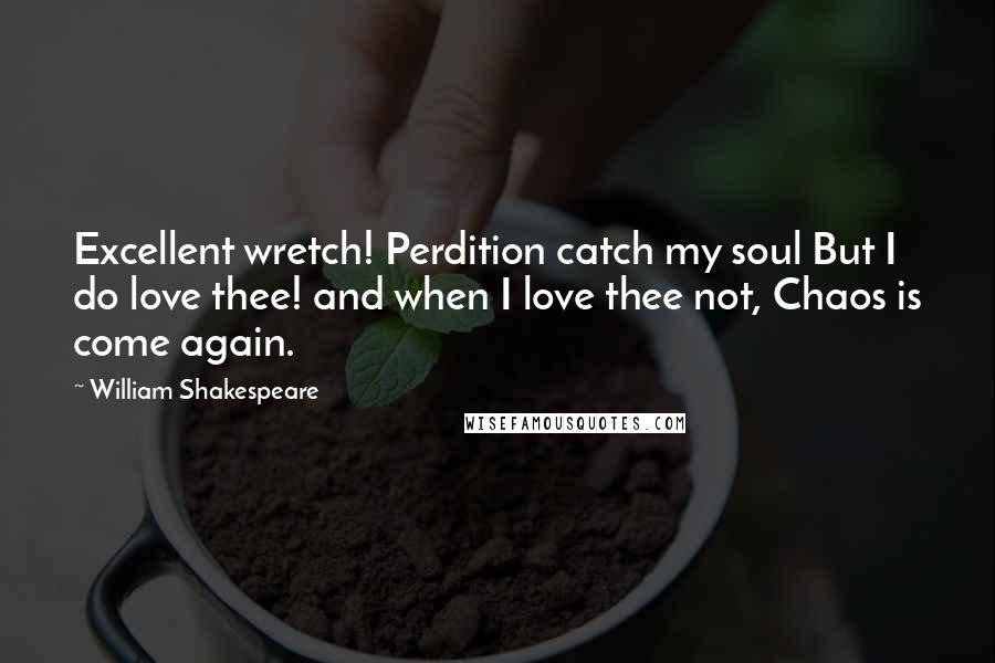 William Shakespeare Quotes: Excellent wretch! Perdition catch my soul But I do love thee! and when I love thee not, Chaos is come again.
