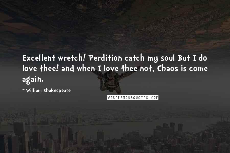 William Shakespeare Quotes: Excellent wretch! Perdition catch my soul But I do love thee! and when I love thee not, Chaos is come again.