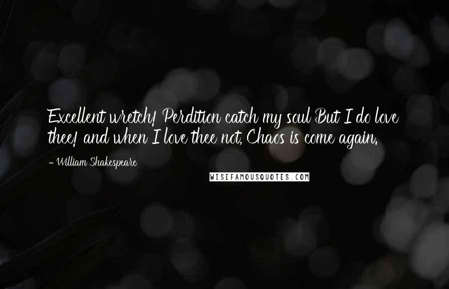 William Shakespeare Quotes: Excellent wretch! Perdition catch my soul But I do love thee! and when I love thee not, Chaos is come again.