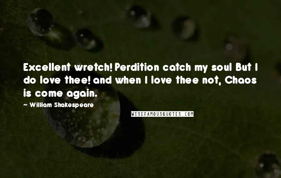 William Shakespeare Quotes: Excellent wretch! Perdition catch my soul But I do love thee! and when I love thee not, Chaos is come again.