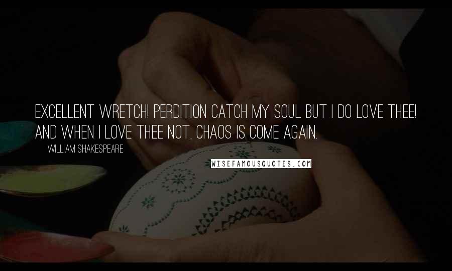 William Shakespeare Quotes: Excellent wretch! Perdition catch my soul But I do love thee! and when I love thee not, Chaos is come again.