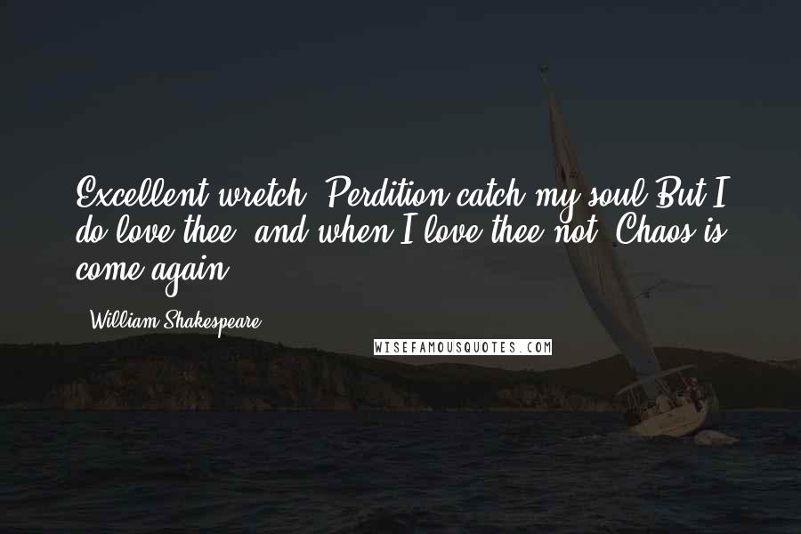 William Shakespeare Quotes: Excellent wretch! Perdition catch my soul But I do love thee! and when I love thee not, Chaos is come again.