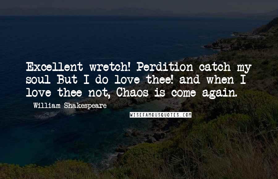 William Shakespeare Quotes: Excellent wretch! Perdition catch my soul But I do love thee! and when I love thee not, Chaos is come again.