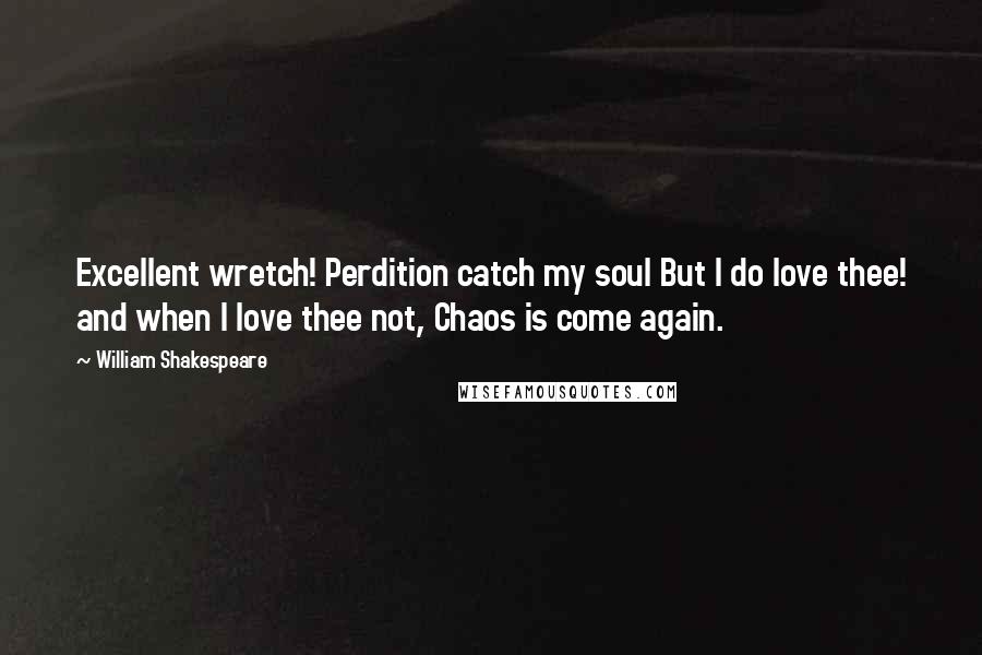 William Shakespeare Quotes: Excellent wretch! Perdition catch my soul But I do love thee! and when I love thee not, Chaos is come again.