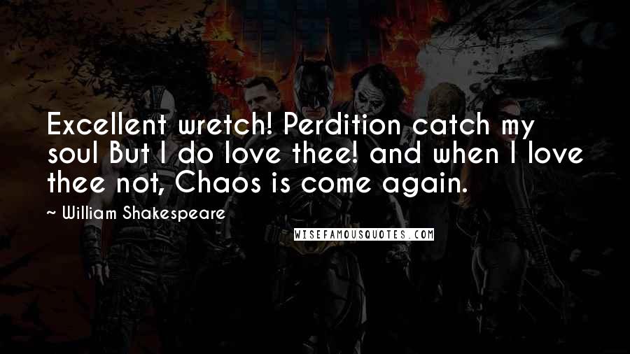 William Shakespeare Quotes: Excellent wretch! Perdition catch my soul But I do love thee! and when I love thee not, Chaos is come again.