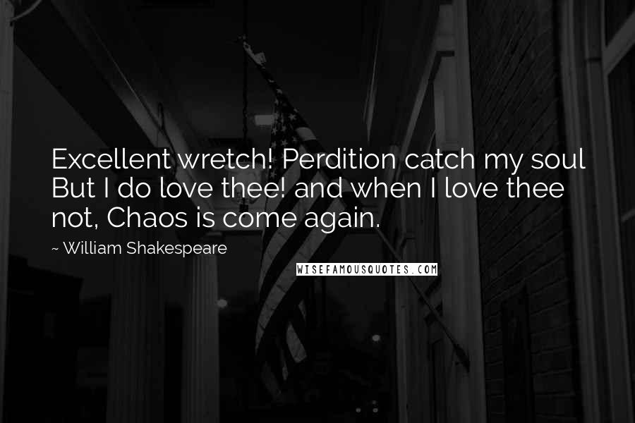 William Shakespeare Quotes: Excellent wretch! Perdition catch my soul But I do love thee! and when I love thee not, Chaos is come again.